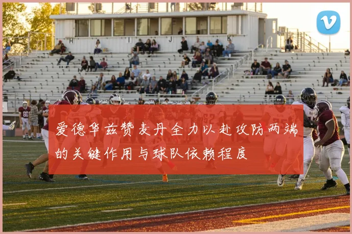 爱德华兹赞麦丹全力以赴攻防两端的关键作用与球队依赖程度