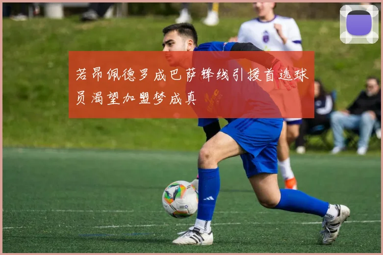 若昂佩德罗成巴萨锋线引援首选球员渴望加盟梦成真