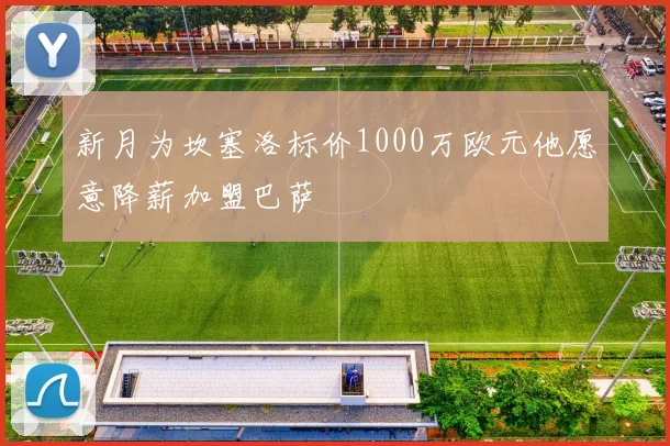 新月为坎塞洛标价1000万欧元他愿意降薪加盟巴萨