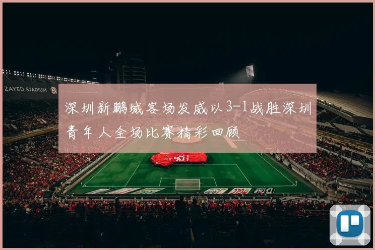 深圳新鹏城客场发威以3-1战胜深圳青年人全场比赛精彩回顾