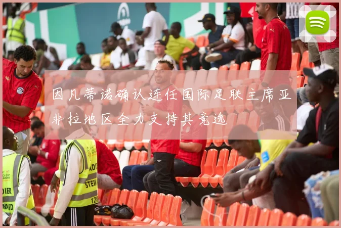 因凡蒂诺确认连任国际足联主席亚非拉地区全力支持其竞选
