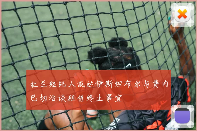 杜兰经纪人抵达伊斯坦布尔与费内巴切洽谈租借终止事宜
